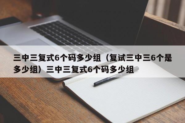 三中三复式6个码多少组(复试三中三6个是多少组)三中三复式6个码多少组